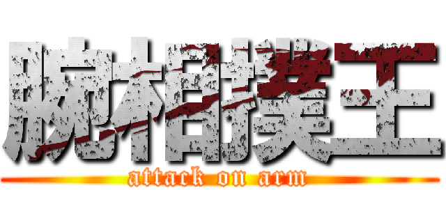 腕相撲王 (attack on arm)