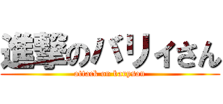 進撃のバリィさん (attack on barysan)