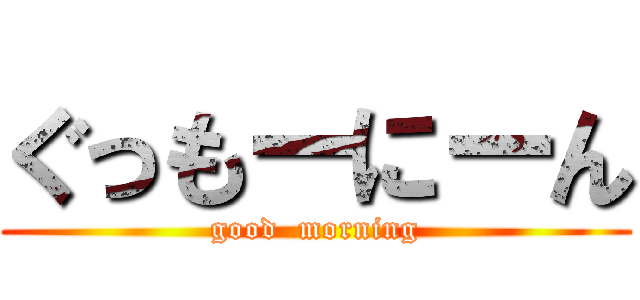 ぐっもーにーん (good  morning)
