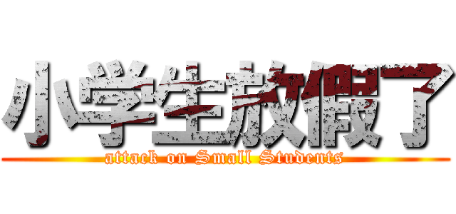 小学生放假了 (attack on Small Students)