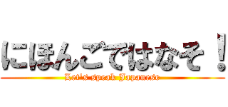 にほんごではなそ！ (Let's speak Japanese)
