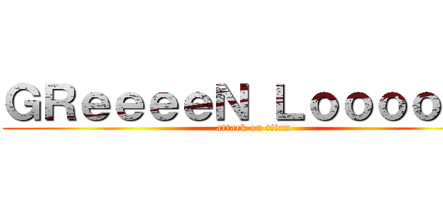 ＧＲｅｅｅｅＮ Ｌｏｏｏｏｖｅ (attack on titan)