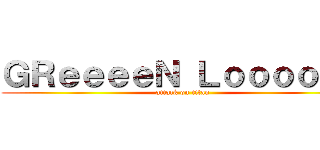 ＧＲｅｅｅｅＮ Ｌｏｏｏｏｖｅ (attack on titan)