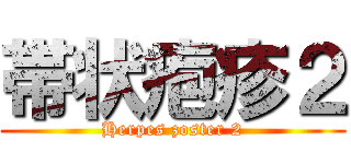 帯状疱疹２ (Herpes zoster 2)