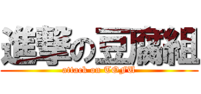 進撃の豆腐組 (attack on TOFU)
