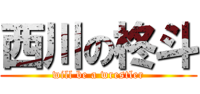 西川の柊斗 (will be a wrestler)