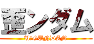 歪ンダム (U　GUNDAM)