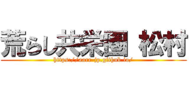 荒らし共栄圏 松村 (https://aarr-jp.github.io/)