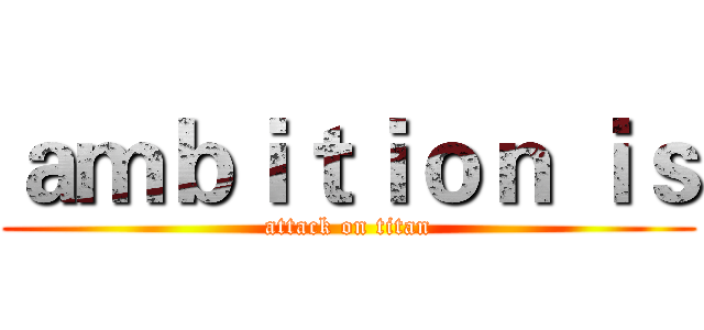 ａｍｂｉｔｉｏｎ ｉｓ (attack on titan)
