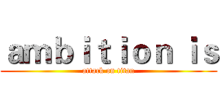 ａｍｂｉｔｉｏｎ ｉｓ (attack on titan)