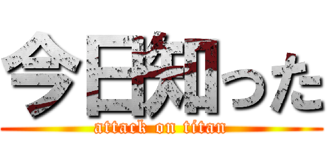 今日知った (attack on titan)