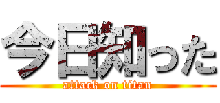 今日知った (attack on titan)
