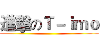 進擊のＴ－ｉｍｏ ()