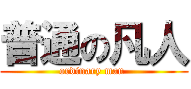普通の凡人 (ordinary man )