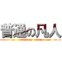 普通の凡人 (ordinary man )