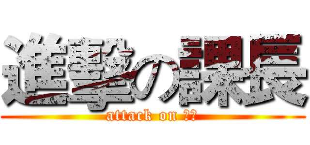 進擊の課長 (attack on 課長)