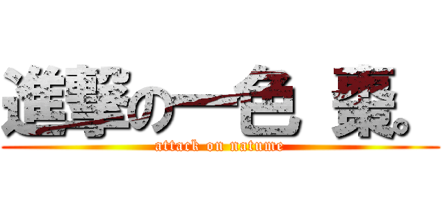 進撃の一色 棗。 (attack on natume)