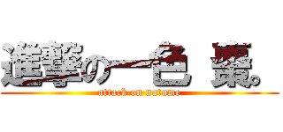 進撃の一色 棗。 (attack on natume)