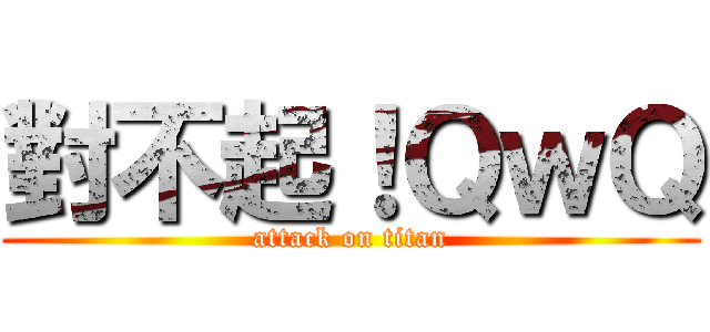 對不起！ＱｗＱ (attack on titan)