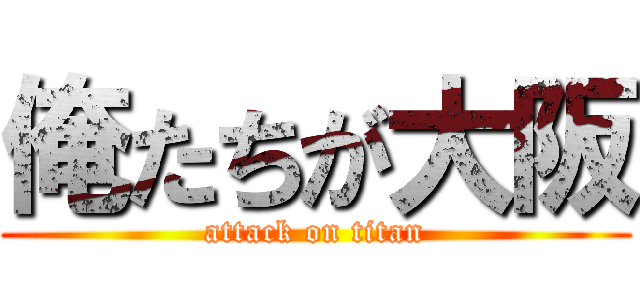 俺たちが大阪 (attack on titan)