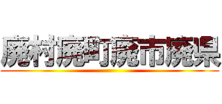 廃村廃町廃市廃県 ()