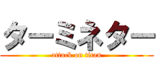 ターミネター (attack on titan)