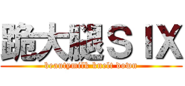 跪大腿ＳＩＸ (beautymilk knelt down)