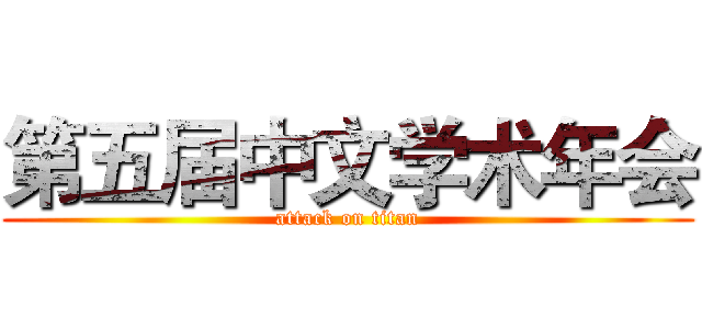 第五届中文学术年会 (attack on titan)