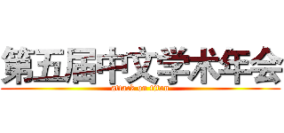 第五届中文学术年会 (attack on titan)
