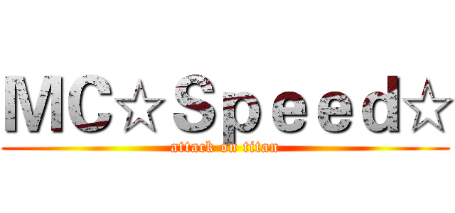 ＭＣ☆Ｓｐｅｅｄ☆ (attack on titan)