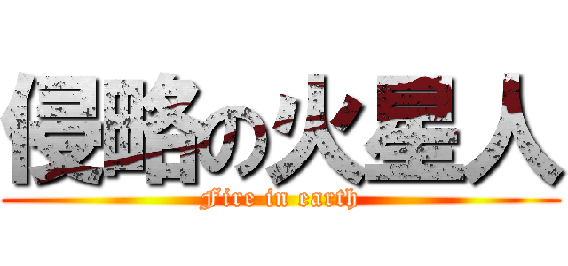 侵略の火星人 (Fire in earth)