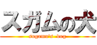 スガムの犬 (sugamu\'s  dog)