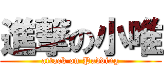 進撃の小唯 (attack on Pudding)