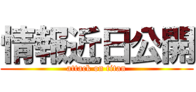 情報近日公開 (attack on titan)