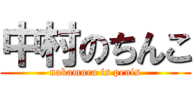 中村のちんこ (nakamura is penis)