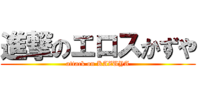 進撃のエロスかずや (attack on KAZUYA)