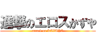 進撃のエロスかずや (attack on KAZUYA)