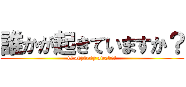 誰かが起きていますか？ (is anybody awake?)