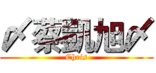 〆蔡凱旭〆 (Chris)