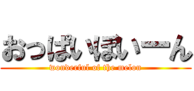 おっぱいぼいーん (wonderful of the melon)