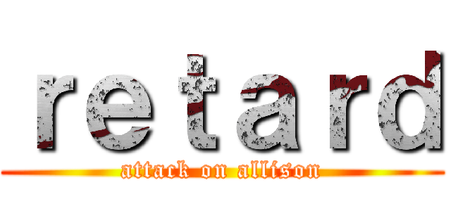 ｒｅｔａｒｄ (attack on allison)