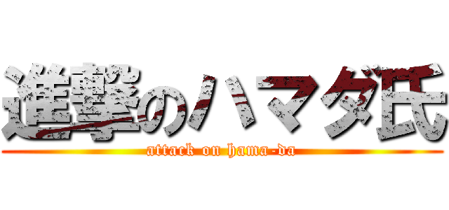 進撃のハマダ氏 (attack on hama-da)