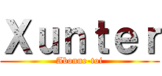 Ｘｕｎｔｅｒ (Abonne-toi)