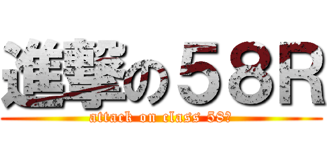 進撃の５８Ｒ (attack on class 58⁇)