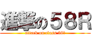 進撃の５８Ｒ (attack on class 58⁇)