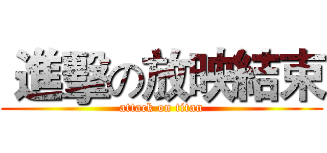  進擊の放映結束 (attack on titan)