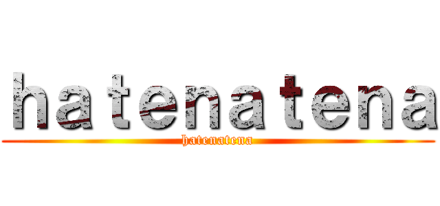 ｈａｔｅｎａｔｅｎａ (hatenatena)