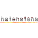 ｈａｔｅｎａｔｅｎａ (hatenatena)