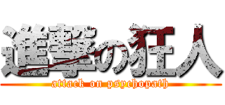 進撃の狂人 (attack on psychopath)