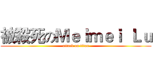 被殺死のＭｅｉｍｅｉ  Ｌｕ (attack on titan)